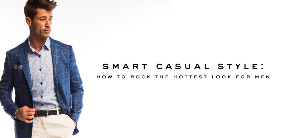 Smart Casual Style - How You Can Rock the Hottest Look for Men