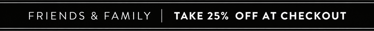 A promotional banner with a black horizontal band across a white background, reading 'FRIENDS & FAMILY | TAKE 25% OFF AT CHECKOUT' in white text.